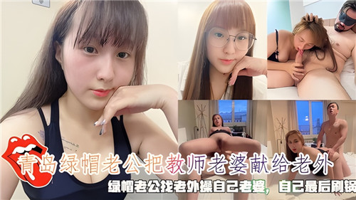 青岛绿帽龟公献教师娇妻供欧美巨根狂插！高潮后跪舔精液刷锅接盘