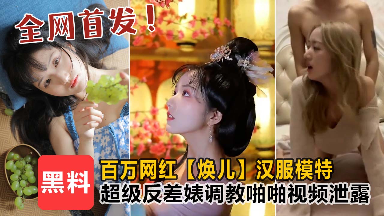 【全网独家首发】㊙顶级泄密！百万网红【焕儿】汉服模特，超级反差婊露脸调教啪啪！