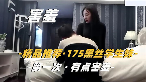 175cm高挑学生妹初尝禁果，黑丝羞涩首秀欲拒还迎！