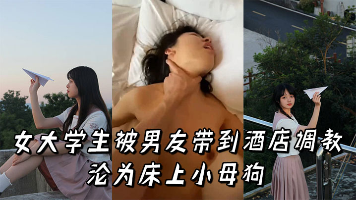 清纯女大学生酒店调教实录 高潮迭起沦为床上淫荡小母狗