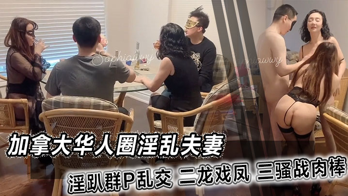 加拿大华人圈淫乱夫妻 淫趴群P乱交 二龙戏凤 三骚战肉棒