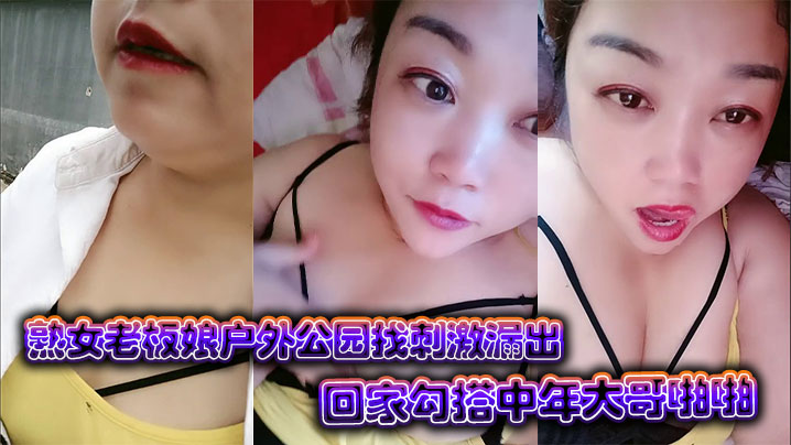 熟女老板娘户外公园找刺激漏出回家勾搭中年大哥啪啪